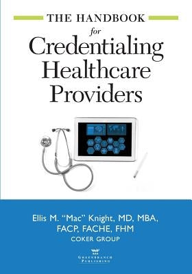 The Handbook for Credentialing Healthcare Providers by Knight, Ellis