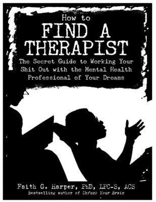 How to Find a Therapist: The Secret Guide to Working Your Shit Out with the Mental Health Professional of Your Dreams by Harper Phd Lpc-S, Acs Acn, Faith