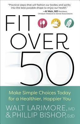 Fit Over 50: Make Simple Choices Today for a Healthier, Happier You by Larimore, Walt