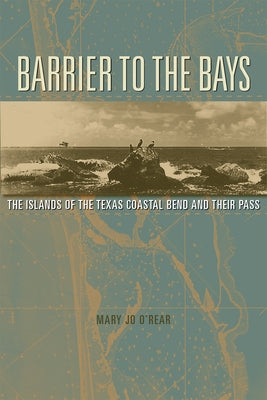 Barrier to the Bays: The Islands of the Coastal Bend and Their Passvolume 35 by O'Rear, Mary Jo