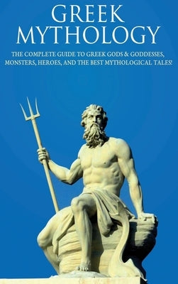Greek Mythology: The Complete Guide to Greek Gods & Goddesses, Monsters, Heroes, and the Best Mythological Tales! by Komak, Peter