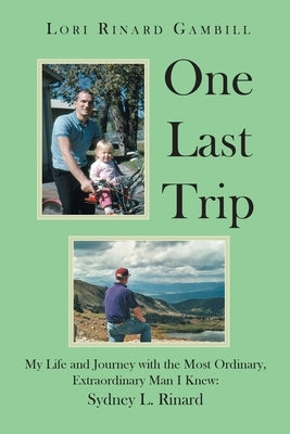 One Last Trip: My Life and Journey with the Most Ordinary, Extraordinary Man I Knew: Sydney L. Rinard by Gambill, Lori Rinard