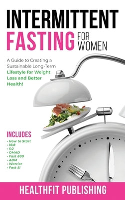 Intermittent Fasting for Women: A Guide to Creating a Sustainable, Long-Term Lifestyle for Weight Loss and Better Health! Includes How to Start, 16:8, by Publishing, Healthfit