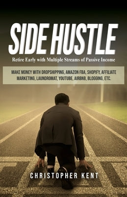 Side Hustle: Retire Early with Multiple Streams of Passive Income - Make Money with Dropshipping, Amazon FBA, Shopify, Affiliate Ma by Kent, Christopher