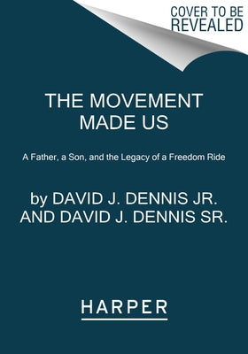 The Movement Made Us: A Father, a Son, and the Legacy of a Freedom Ride by Dennis Jr, David J.