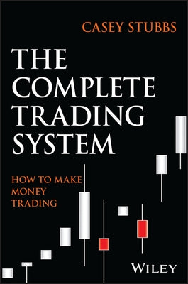 The Complete Trading System: How to Develop a Mindset, Maximize Profitability, and Own Your Market Success by Stubbs, Casey