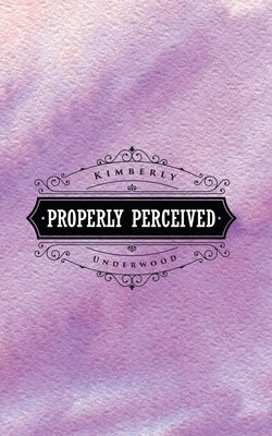 Properly Perceived by Underwood, Kimberly