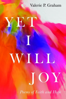 Yet I Will Joy: Poems of Faith and Hope by Graham, Valerie P.