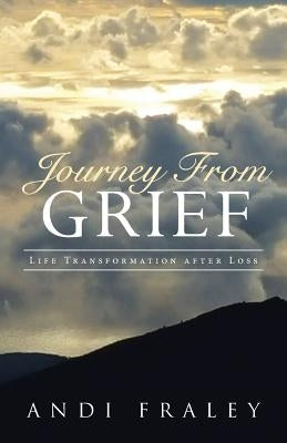 Journey From Grief: Life Transformation after Loss by Fraley, Andi