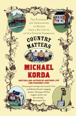Country Matters: The Pleasures and Tribulations of Moving from a Big City to an Old Country Farmhouse by Korda, Michael