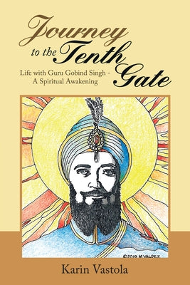 Journey to the Tenth Gate: Life with Guru Gobind Singh - A Spiritual Awakening by Karin Vastola