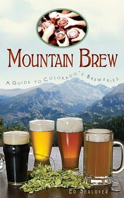 Mountain Brew: A Guide to Colorado's Breweries by Sealover, Ed