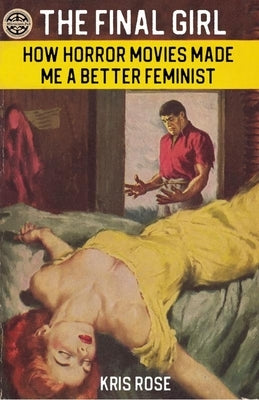 The Final Girl: How Horror Movies Made Me a Better Feminist by Rose, Kris