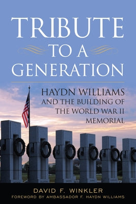 Tribute to a Generation: Haydn Williams and the Building of the World War II Memorial by Winkler, David F.
