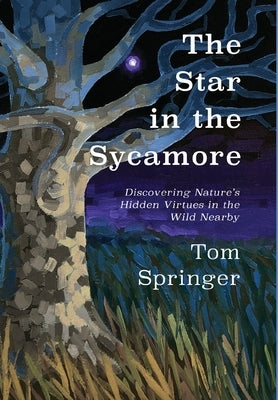 The Star in the Sycamore: Discovering Nature's Hidden Virtues in the Wild Nearby by Dengate, Patrick