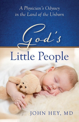 Godâ (Tm)S Little People: A Physicianâ (Tm)S Odyssey in the Land of the Unborn by Hey, John