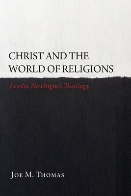 Christ and the World of Religions: Lesslie Newbigin's Theology by Thomas, Joe M.