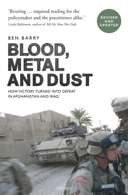 Blood, Metal and Dust: How Victory Turned Into Defeat in Afghanistan and Iraq by Barry, Ben
