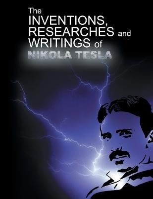 The Inventions, Researchers and Writings of Nikola Tesla by Tesla, Nikola