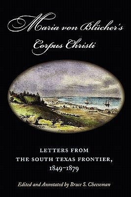 Maria Von Blucher's Corpus Christi: Letters from the South Texas Frontier, 1849-1879 by Blucher, Maria Augusta Von