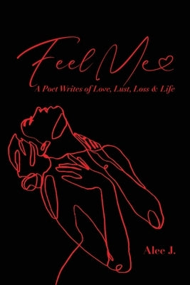 Feel Me: A Poet Speaks of Love, Lust, Loss & Life by J, Alee