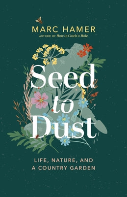 Seed to Dust: Life, Nature, and a Country Garden by Hamer, Marc