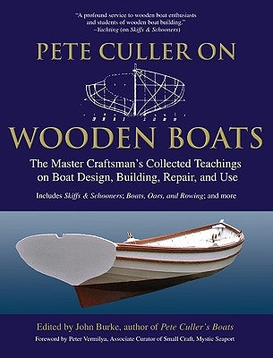 Pete Culler on Wooden Boats: The Master Craftsman's Collected Teachings on Boat Design, Building, Repair, and Use by Burke, John G.