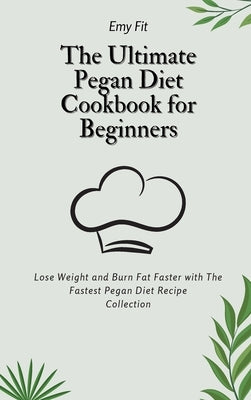 The Ultimate Pegan Diet Cookbook for Beginners: Lose Weight and Burn Fat Faster with The Fastest Pegan Diet Recipe Collection by Fit, Emy