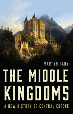The Middle Kingdoms: A New History of Central Europe by Rady, Martyn