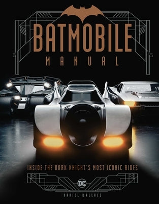 Batmobile Manual: Inside the Dark Knight's Most Iconic Rides by Insight Editions