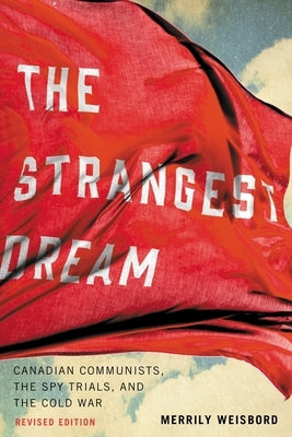 The Strangest Dream: Canadian Communists, the Spy Trials, and the Cold War by Weisbord, Merrily