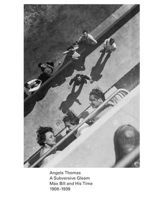 A Subversive Gleam: Max Bill and His Time: 1908-1939 by Bill, Max