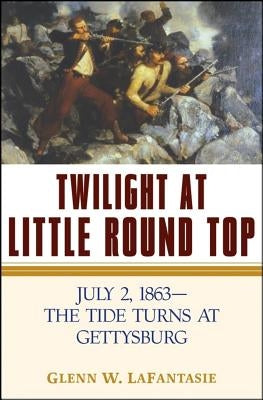Twilight at Little Round Top: July 2, 1863--The Tide Turns at Gettysburg by Lafantasie, Glenn W.