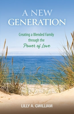 A New Generation: Creating a Blended Family through the Power of Love by Gwilliam, Lilly a.
