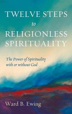 Twelve Steps to Religionless Spirituality by Ewing, Ward B.