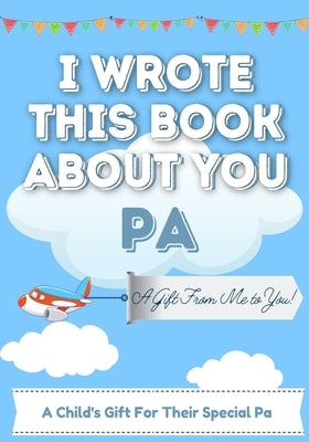 I Wrote This Book About You Pa: A Child's Fill in The Blank Gift Book For Their Special Pa - Perfect for Kid's - 7 x 10 inch by Publishing Group, The Life Graduate