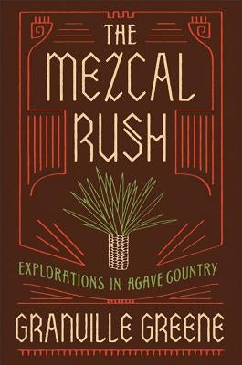 The Mezcal Rush: Explorations in Agave Country by Greene, Granville
