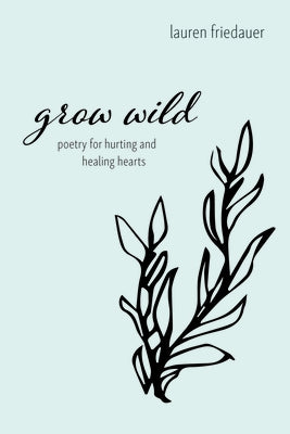 Grow Wild: Poetry for Hurting and Healing Hearts by Friedauer, Lauren