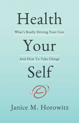 Health Your Self: What's Really Driving Your Care and How to Take Charge by Horowitz, Janice M.