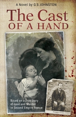 The Cast of a Hand: Based on a True Story of Love and Murder in Second Empire France by Johnston, Gs