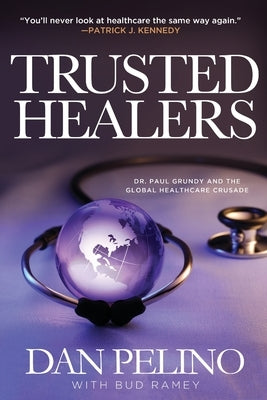 Trusted Healers: Dr. Paul Grundy and the Global Healthcare Crusade by Pelino, Dan