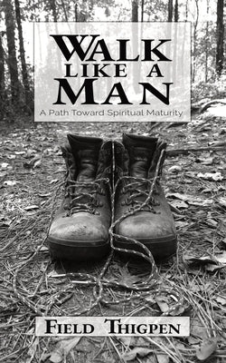 Walk Like A Man: A Path Toward Spiritual Maturity by Thigpen, Field