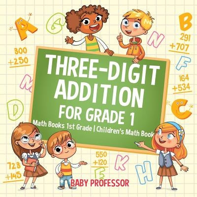 Three-Digit Addition for Grade 1: Math Books 1st Grade - Children's Math Book by Baby Professor