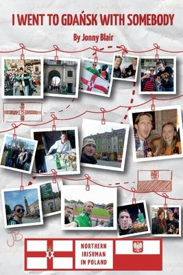 I Went to Gdansk with Somebody: How a Northern Irishman Ended Up Living in Poland by Blair, Jonny