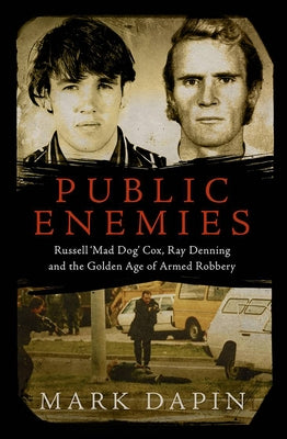 Public Enemies: Ray Denning, Russell 'mad Dog' Cox and the Golden Age of Armed Robbery by Dapin, Mark
