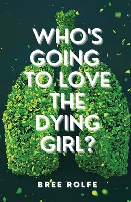 Who's Going to Love the Dying Girl? by Rolfe, Bree