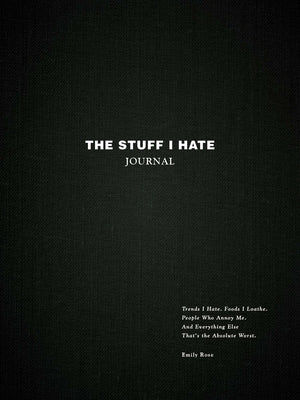 The Stuff I Hate Journal: Trends I Hate. Foods I Loathe. People Who Annoy Me. and Everything Else That's the Absolute Worst. by Rose, Emily