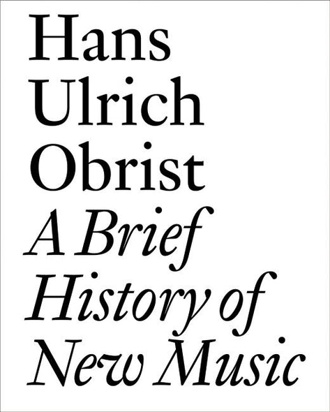 A Brief History of New Music by Obrist, Hans Ulrich