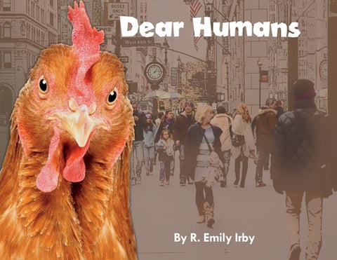 Dear Humans: Humans and chickens are more alike than you think! by Irby, R. Emily