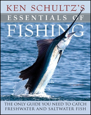 Ken Schultz's Essentials of Fishing: The Only Guide You Need to Catch Freshwater and Saltwater Fish by Schultz, Ken